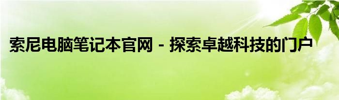 索尼电脑笔记本官网 - 探索卓越科技的门户