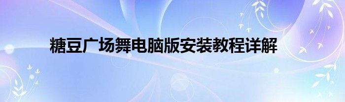 糖豆广场舞电脑版安装教程详解