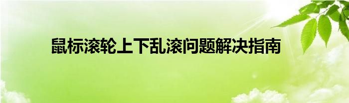 鼠标滚轮上下乱滚问题解决指南