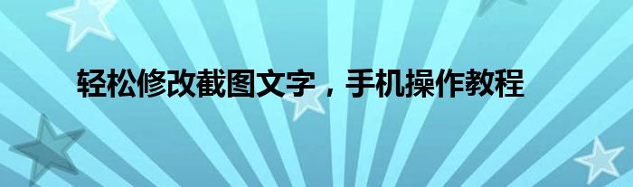 轻松修改截图文字，手机操作教程