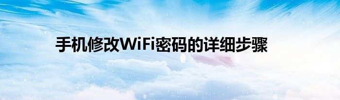 手机修改WiFi密码的详细步骤