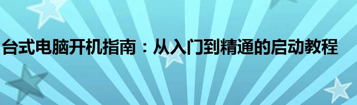 台式电脑开机指南：从入门到精通的启动教程