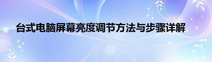 台式电脑屏幕亮度调节方法与步骤详解