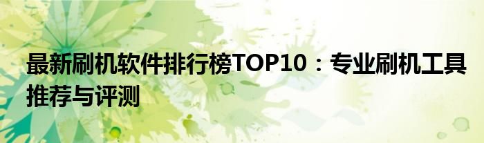 最新刷机软件排行榜TOP10：专业刷机工具推荐与评测