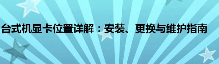 台式机显卡位置详解：安装、更换与维护指南
