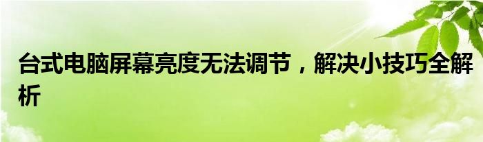 台式电脑屏幕亮度无法调节，解决小技巧全解析