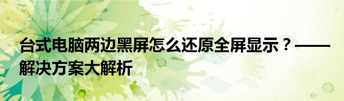 台式电脑两边黑屏怎么还原全屏显示？——解决方案大解析