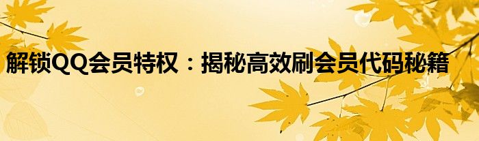 解锁QQ会员特权：揭秘高效刷会员代码秘籍