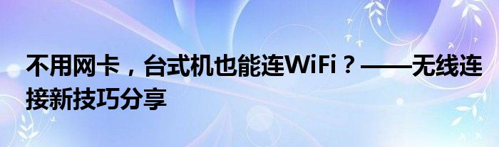 不用网卡，台式机也能连WiFi？——无线连接新技巧分享