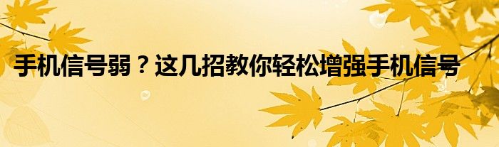 手机信号弱？这几招教你轻松增强手机信号