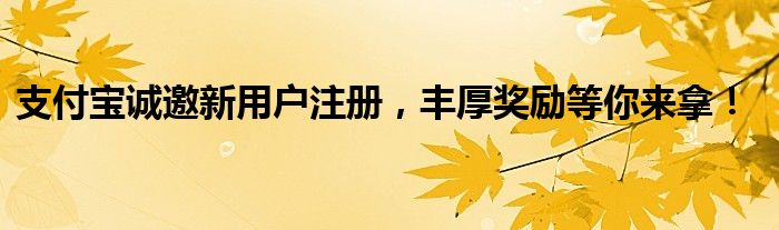  支付宝诚邀新用户注册，丰厚奖励等你来拿！