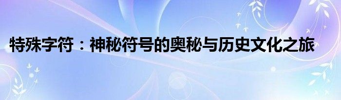 特殊字符：神秘符号的奥秘与历史文化之旅