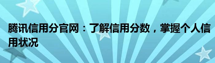 腾讯信用分官网：了解信用分数，掌握个人信用状况