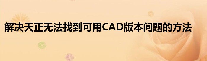 解决天正无法找到可用CAD版本问题的方法