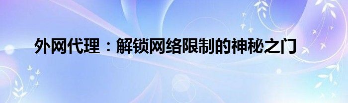 外网代理：解锁网络限制的神秘之门