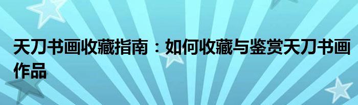 天刀书画收藏指南：如何收藏与鉴赏天刀书画作品