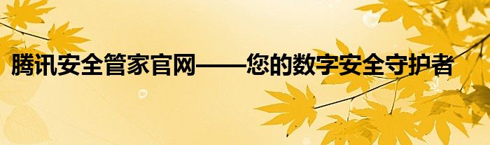 腾讯安全管家官网——您的数字安全守护者