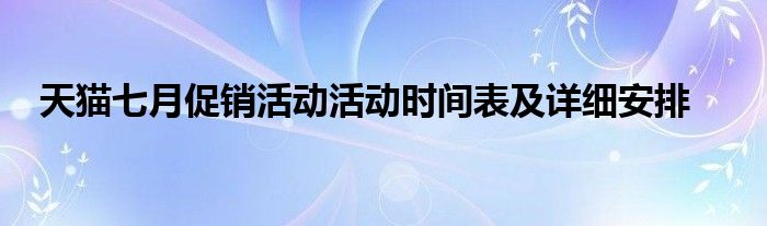 天猫七月促销活动活动时间表及详细安排