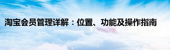 淘宝会员管理详解：位置、功能及操作指南