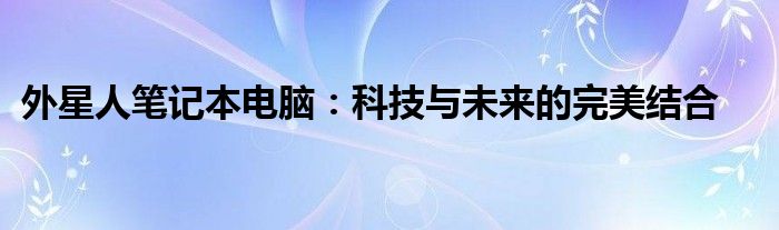 外星人笔记本电脑：科技与未来的完美结合