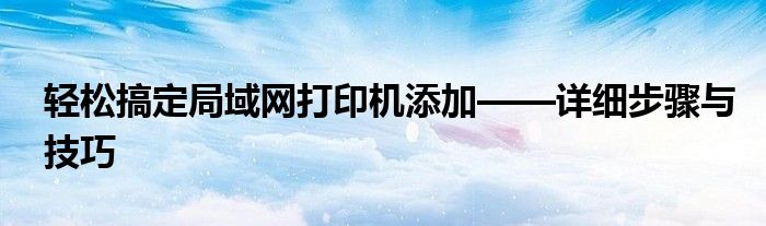 轻松搞定局域网打印机添加——详细步骤与技巧