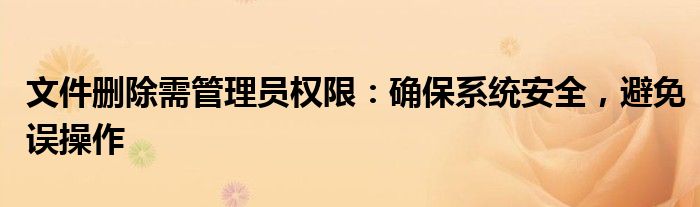 文件删除需管理员权限：确保系统安全，避免误操作