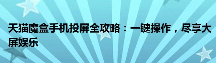 天猫魔盒手机投屏全攻略：一键操作，尽享大屏娱乐