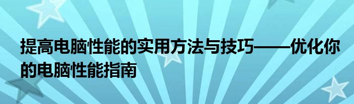 提高电脑性能的实用方法与技巧——优化你的电脑性能指南