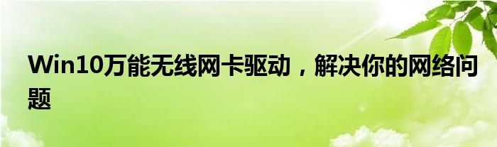 Win10万能无线网卡驱动，解决你的网络问题