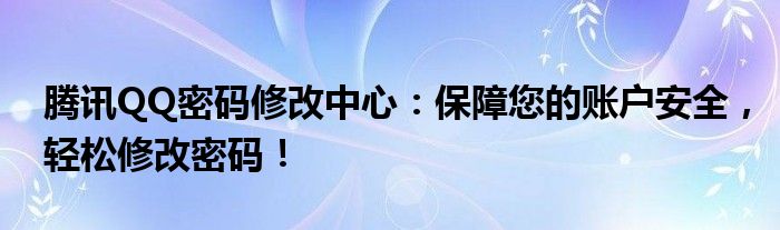 腾讯QQ密码修改中心：保障您的账户安全，轻松修改密码！