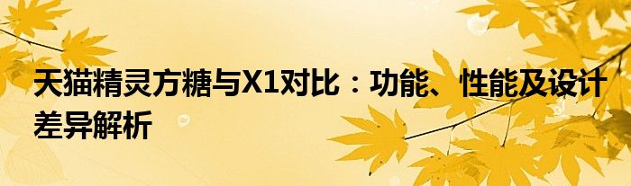 天猫精灵方糖与X1对比：功能、性能及设计差异解析