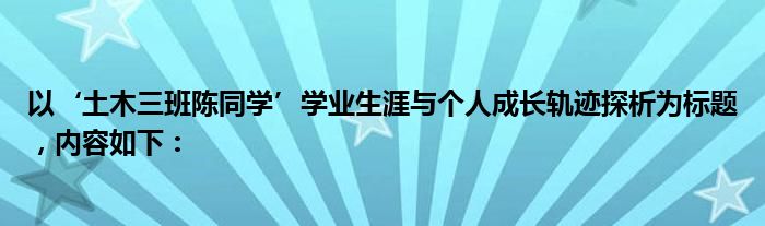 以‘土木三班陈同学’学业生涯与个人成长轨迹探析为标题，内容如下：