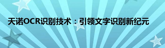 天诺OCR识别技术：引领文字识别新纪元