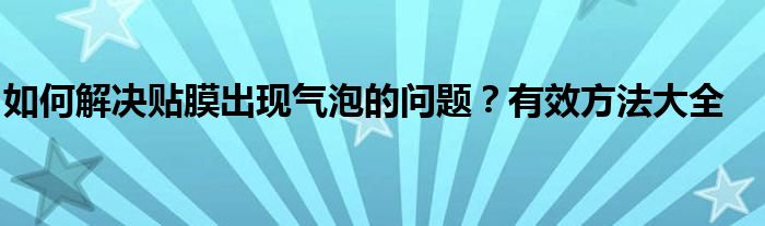 如何解决贴膜出现气泡的问题？有效方法大全