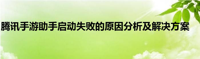 腾讯手游助手启动失败的原因分析及解决方案