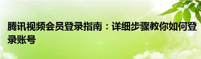 腾讯视频会员登录指南：详细步骤教你如何登录账号