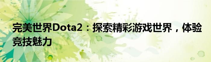 完美世界Dota2：探索精彩游戏世界，体验竞技魅力