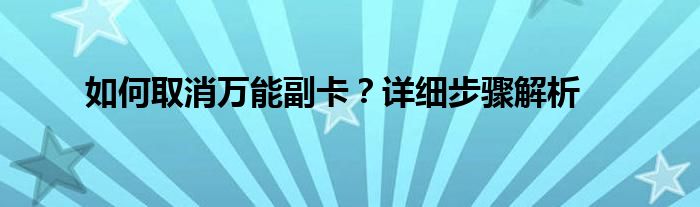 如何取消万能副卡？详细步骤解析