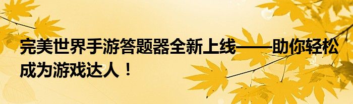 完美世界手游答题器全新上线——助你轻松成为游戏达人！