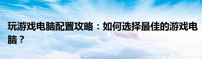 玩游戏电脑配置攻略：如何选择最佳的游戏电脑？