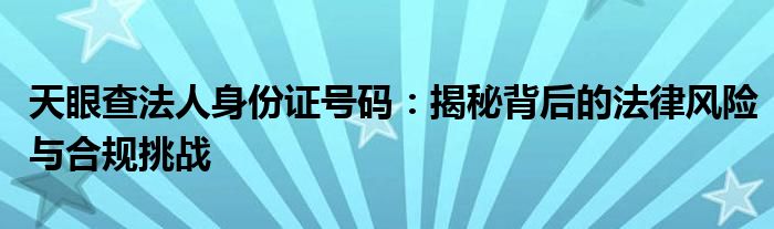 天眼查法人身份证号码：揭秘背后的法律风险与合规挑战