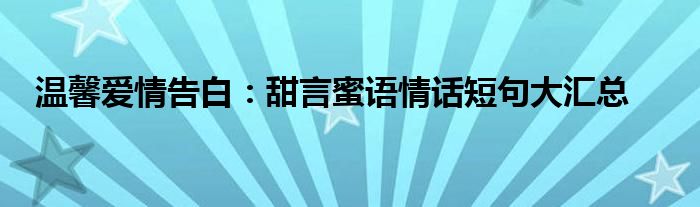 温馨爱情告白：甜言蜜语情话短句大汇总