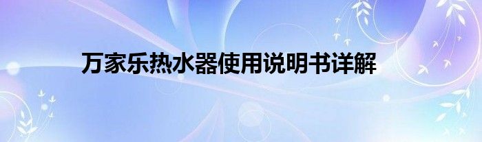 万家乐热水器使用说明书详解