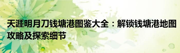 天涯明月刀钱塘港图鉴大全：解锁钱塘港地图攻略及探索细节