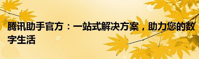 腾讯助手官方：一站式解决方案，助力您的数字生活