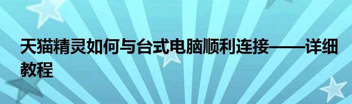 天猫精灵如何与台式电脑顺利连接——详细教程