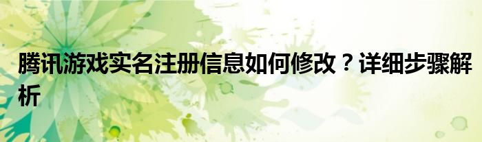 腾讯游戏实名注册信息如何修改？详细步骤解析