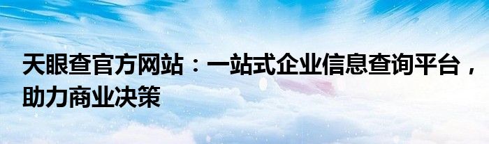 天眼查官方网站：一站式企业信息查询平台，助力商业决策