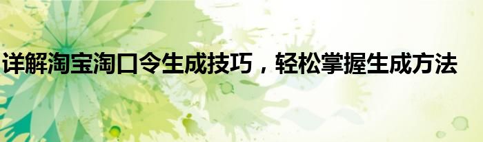 详解淘宝淘口令生成技巧，轻松掌握生成方法