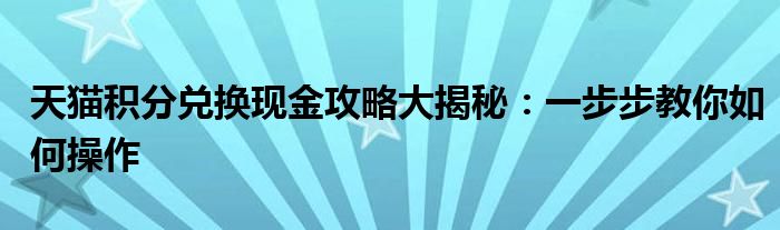 天猫积分兑换现金攻略大揭秘：一步步教你如何操作